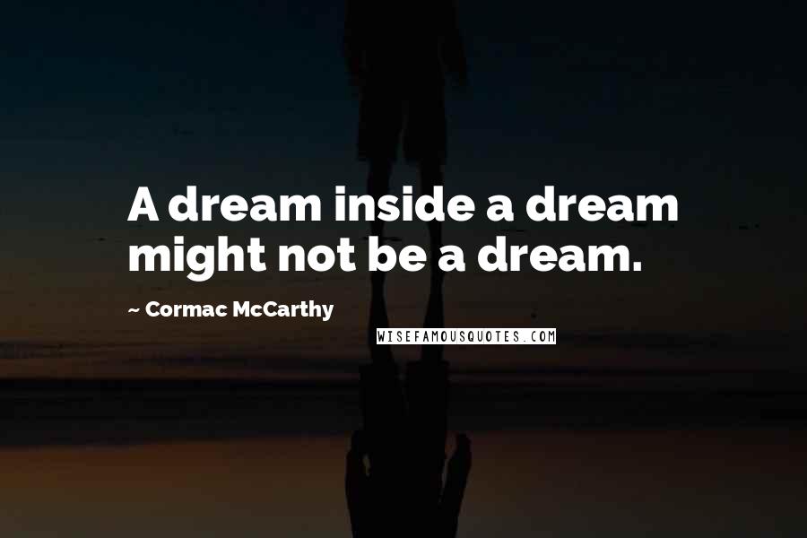 Cormac McCarthy Quotes: A dream inside a dream might not be a dream.