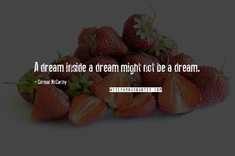 Cormac McCarthy Quotes: A dream inside a dream might not be a dream.