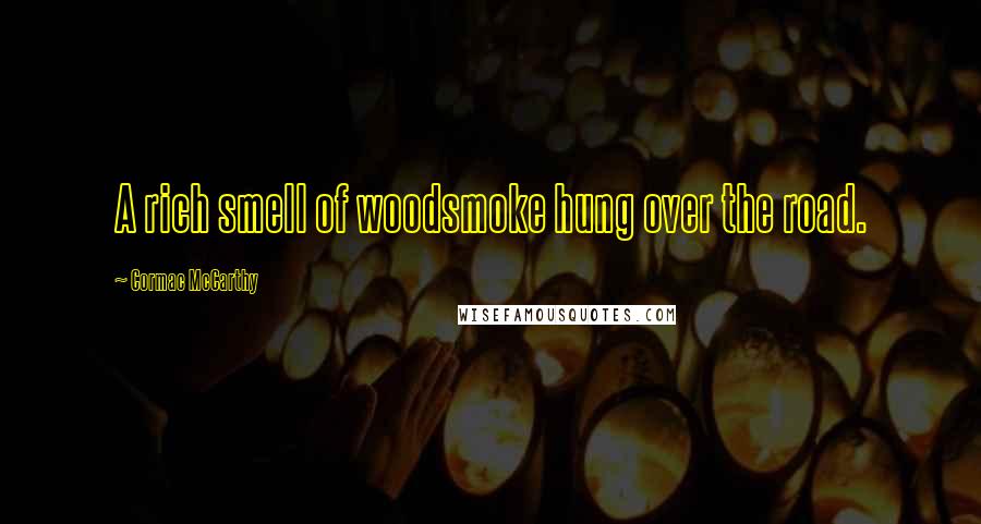 Cormac McCarthy Quotes: A rich smell of woodsmoke hung over the road.