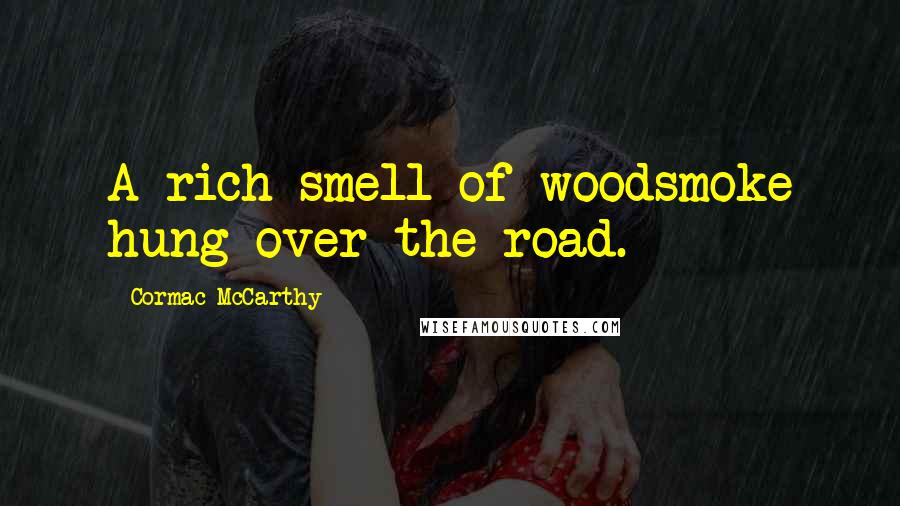 Cormac McCarthy Quotes: A rich smell of woodsmoke hung over the road.