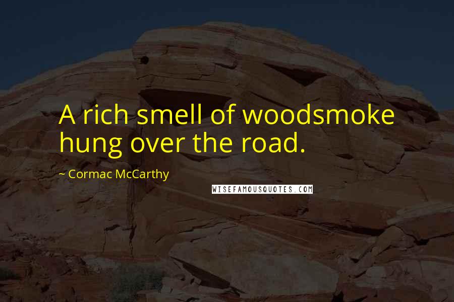 Cormac McCarthy Quotes: A rich smell of woodsmoke hung over the road.