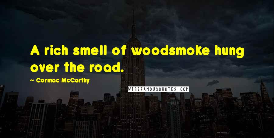 Cormac McCarthy Quotes: A rich smell of woodsmoke hung over the road.