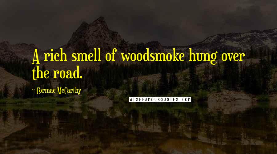 Cormac McCarthy Quotes: A rich smell of woodsmoke hung over the road.