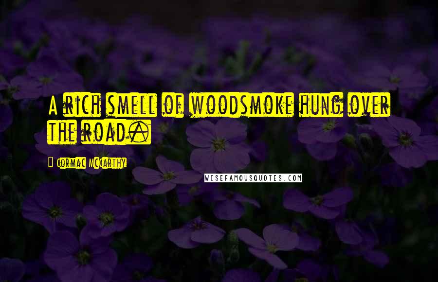 Cormac McCarthy Quotes: A rich smell of woodsmoke hung over the road.