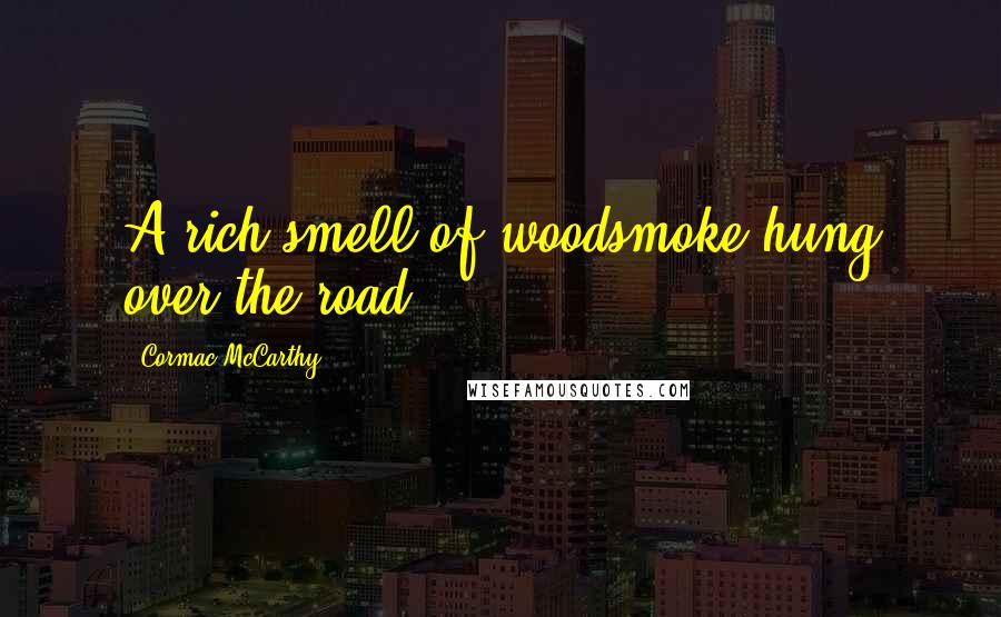 Cormac McCarthy Quotes: A rich smell of woodsmoke hung over the road.