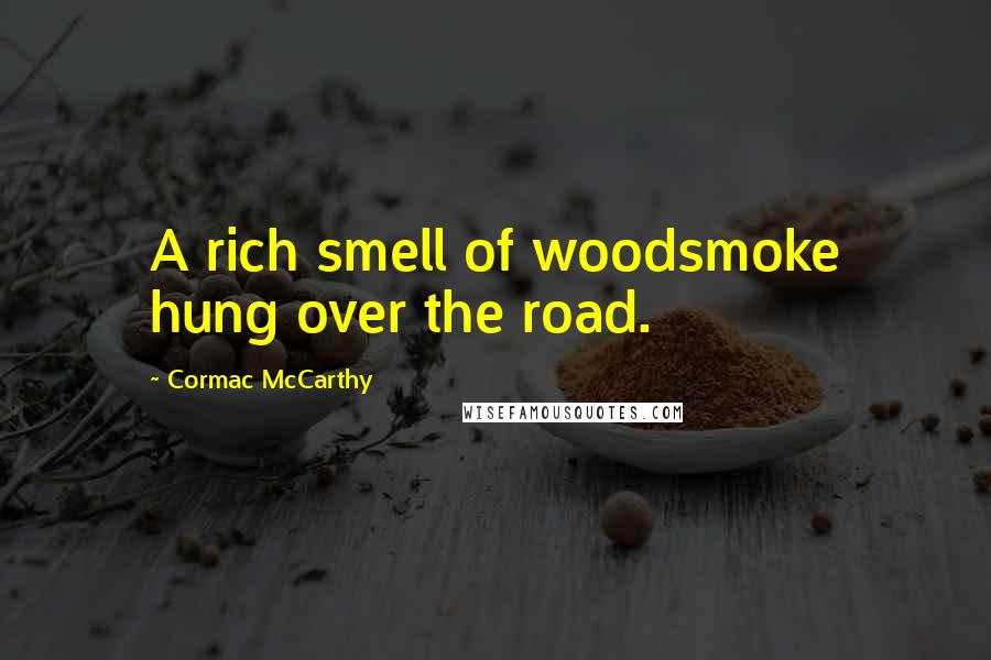 Cormac McCarthy Quotes: A rich smell of woodsmoke hung over the road.