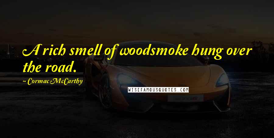 Cormac McCarthy Quotes: A rich smell of woodsmoke hung over the road.