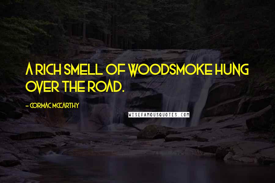 Cormac McCarthy Quotes: A rich smell of woodsmoke hung over the road.