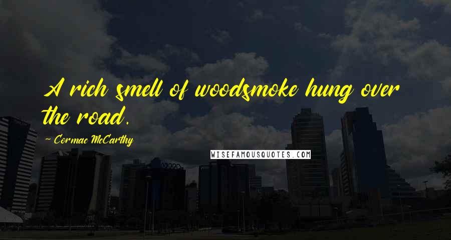 Cormac McCarthy Quotes: A rich smell of woodsmoke hung over the road.