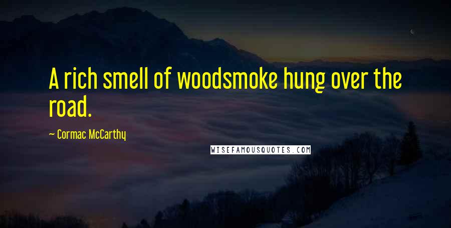 Cormac McCarthy Quotes: A rich smell of woodsmoke hung over the road.