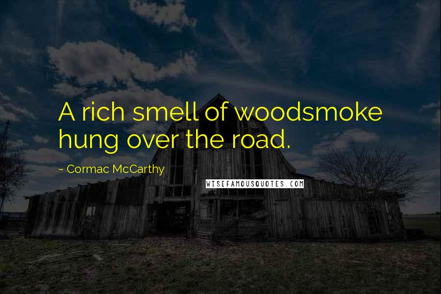 Cormac McCarthy Quotes: A rich smell of woodsmoke hung over the road.