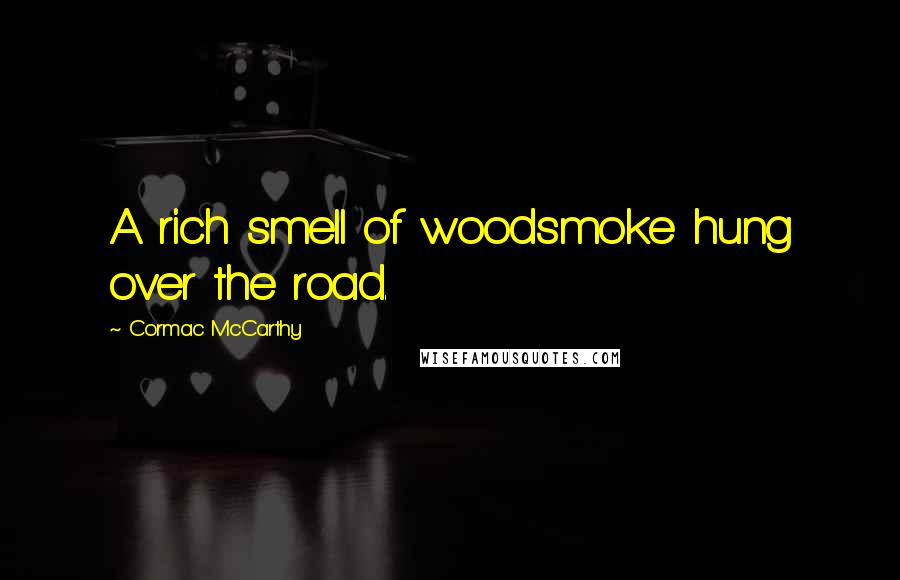 Cormac McCarthy Quotes: A rich smell of woodsmoke hung over the road.