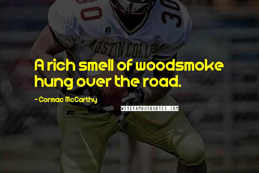 Cormac McCarthy Quotes: A rich smell of woodsmoke hung over the road.
