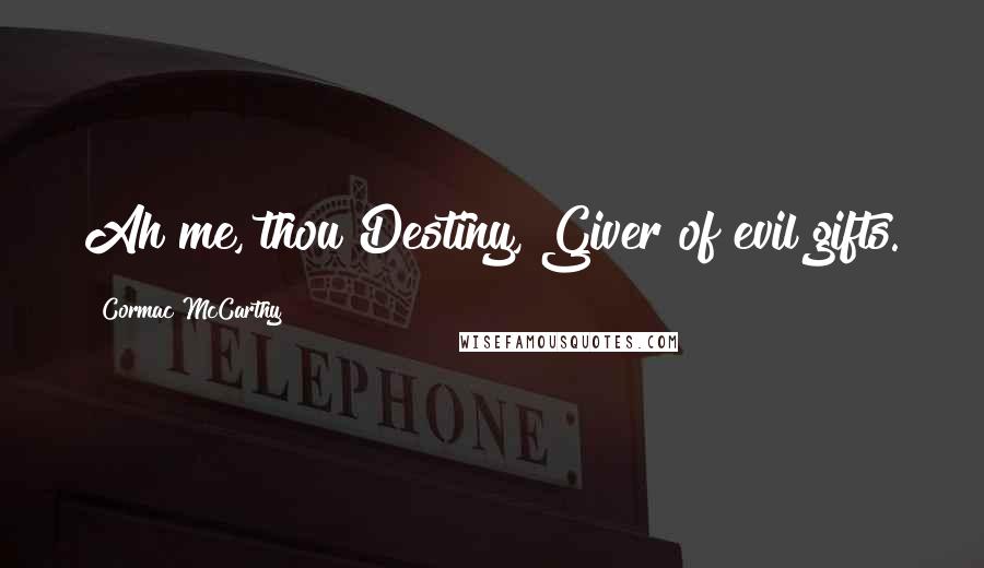 Cormac McCarthy Quotes: Ah me, thou Destiny, Giver of evil gifts.