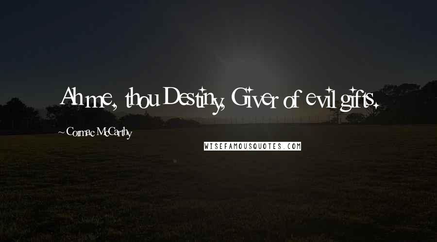 Cormac McCarthy Quotes: Ah me, thou Destiny, Giver of evil gifts.