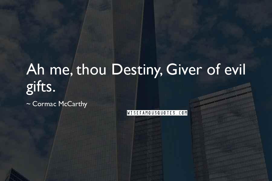 Cormac McCarthy Quotes: Ah me, thou Destiny, Giver of evil gifts.