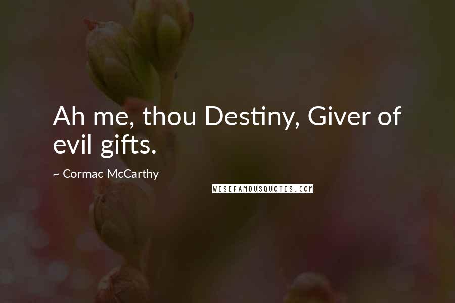 Cormac McCarthy Quotes: Ah me, thou Destiny, Giver of evil gifts.