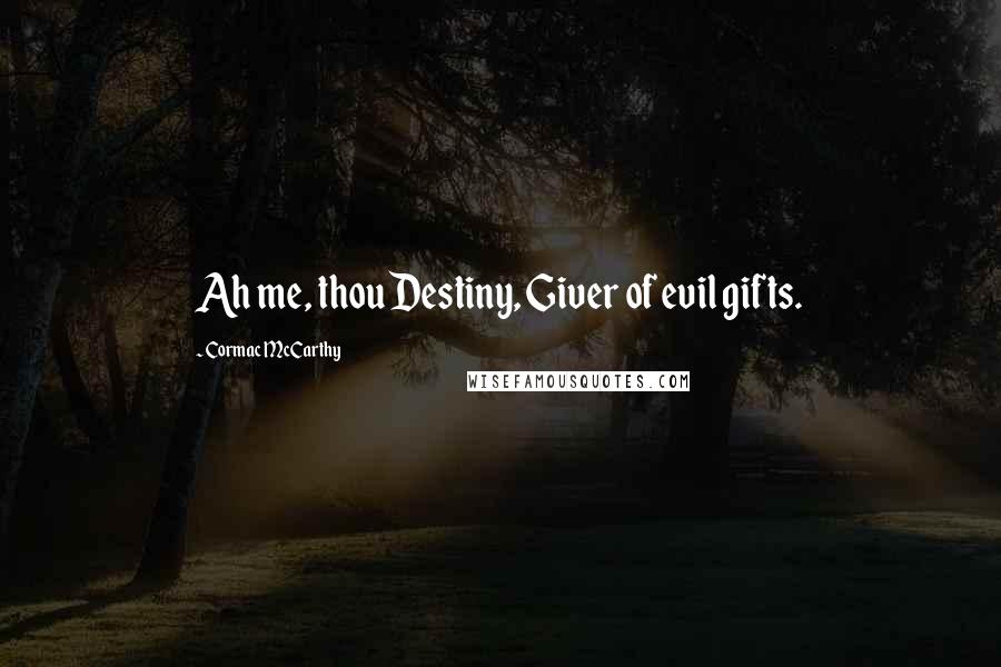 Cormac McCarthy Quotes: Ah me, thou Destiny, Giver of evil gifts.