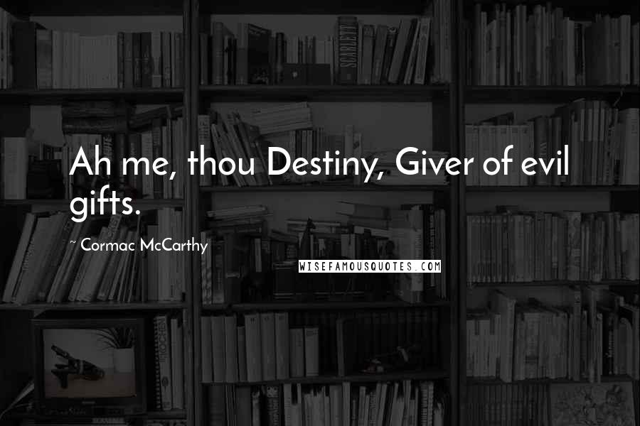 Cormac McCarthy Quotes: Ah me, thou Destiny, Giver of evil gifts.