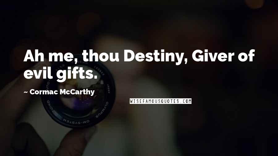 Cormac McCarthy Quotes: Ah me, thou Destiny, Giver of evil gifts.