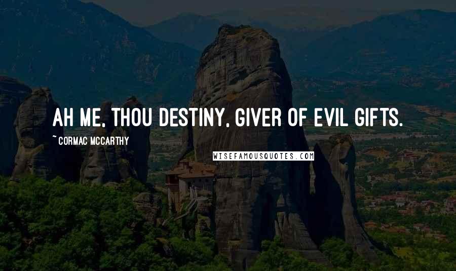 Cormac McCarthy Quotes: Ah me, thou Destiny, Giver of evil gifts.
