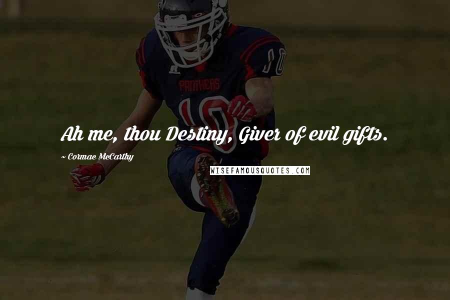 Cormac McCarthy Quotes: Ah me, thou Destiny, Giver of evil gifts.