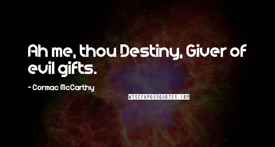 Cormac McCarthy Quotes: Ah me, thou Destiny, Giver of evil gifts.