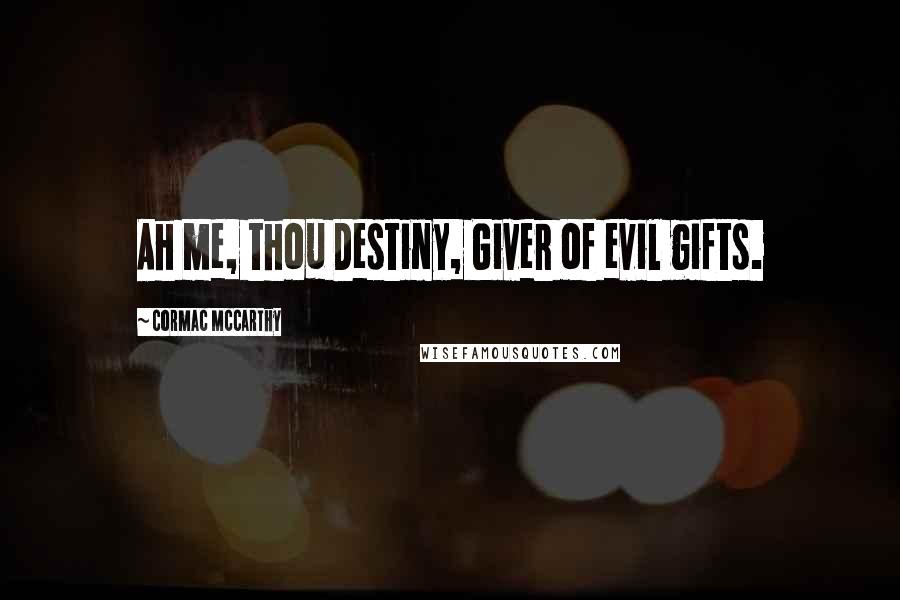Cormac McCarthy Quotes: Ah me, thou Destiny, Giver of evil gifts.