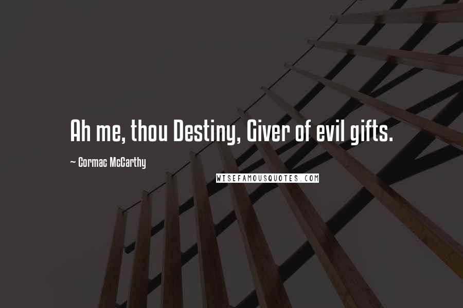 Cormac McCarthy Quotes: Ah me, thou Destiny, Giver of evil gifts.