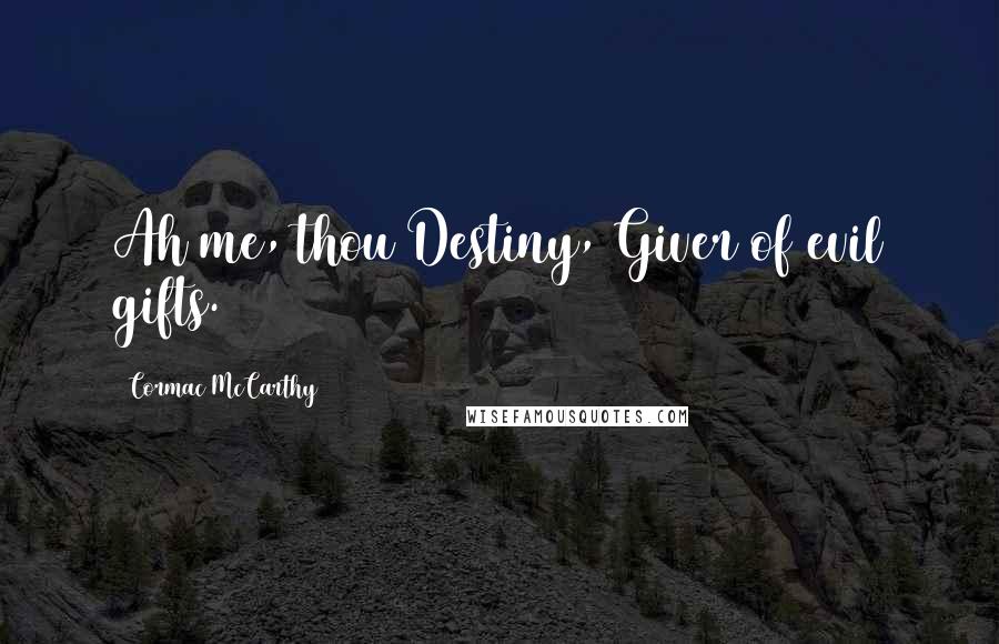 Cormac McCarthy Quotes: Ah me, thou Destiny, Giver of evil gifts.