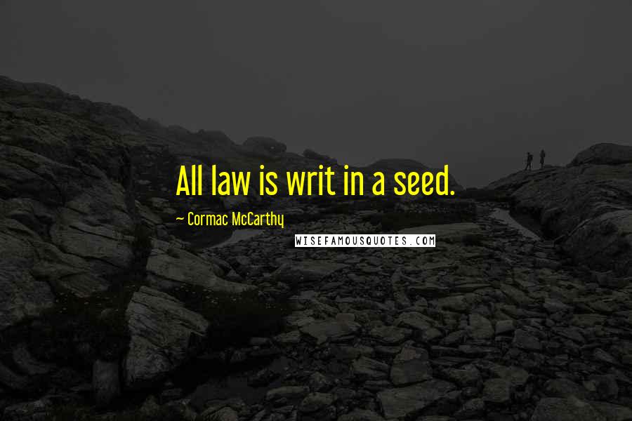 Cormac McCarthy Quotes: All law is writ in a seed.