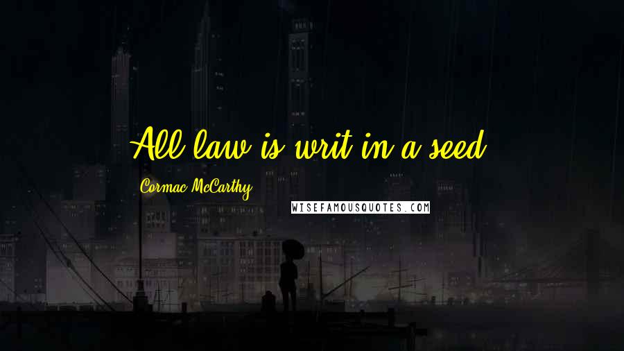 Cormac McCarthy Quotes: All law is writ in a seed.