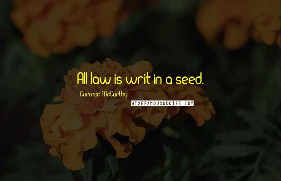 Cormac McCarthy Quotes: All law is writ in a seed.