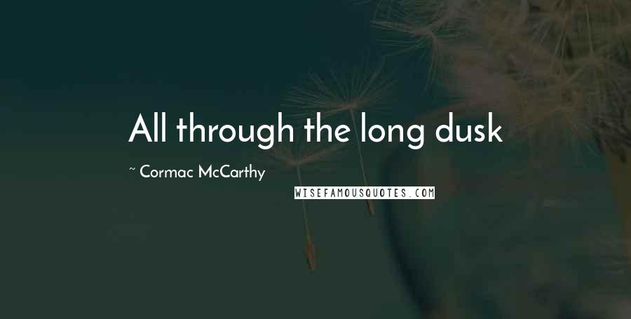 Cormac McCarthy Quotes: All through the long dusk