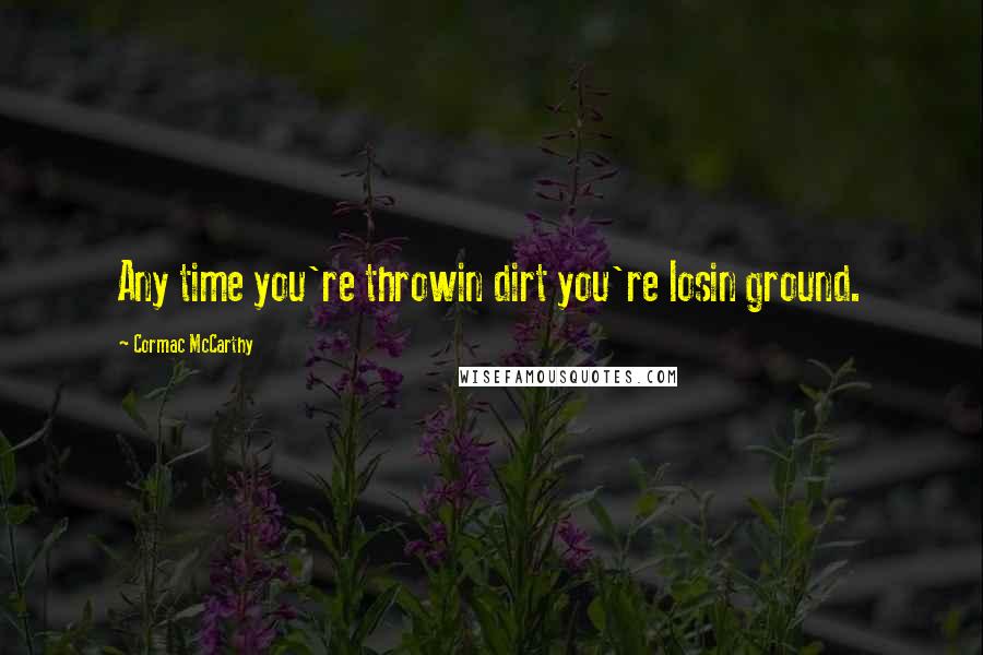 Cormac McCarthy Quotes: Any time you're throwin dirt you're losin ground.