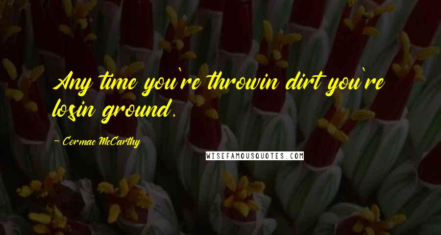 Cormac McCarthy Quotes: Any time you're throwin dirt you're losin ground.