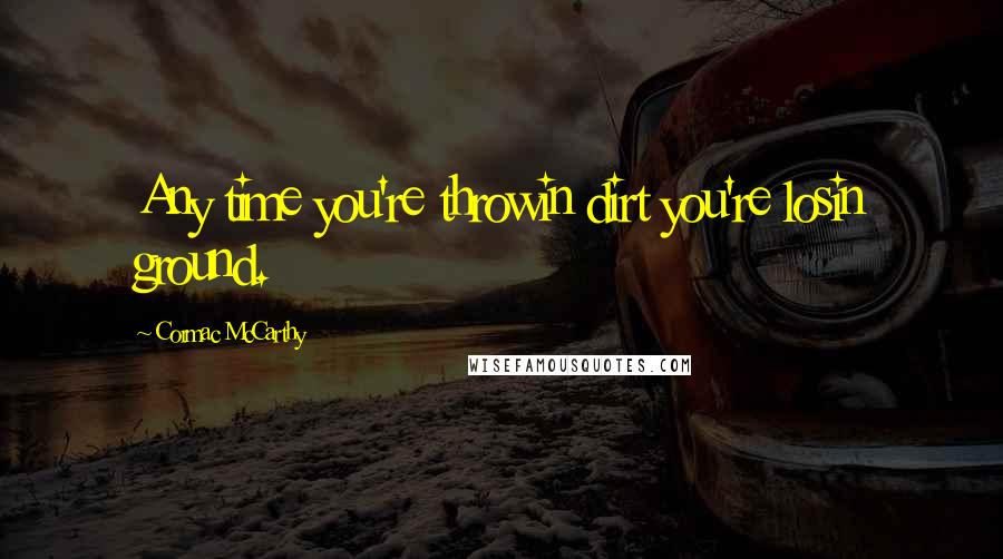 Cormac McCarthy Quotes: Any time you're throwin dirt you're losin ground.