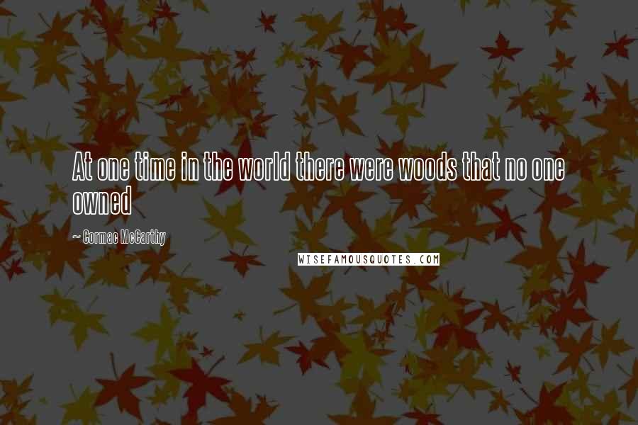 Cormac McCarthy Quotes: At one time in the world there were woods that no one owned