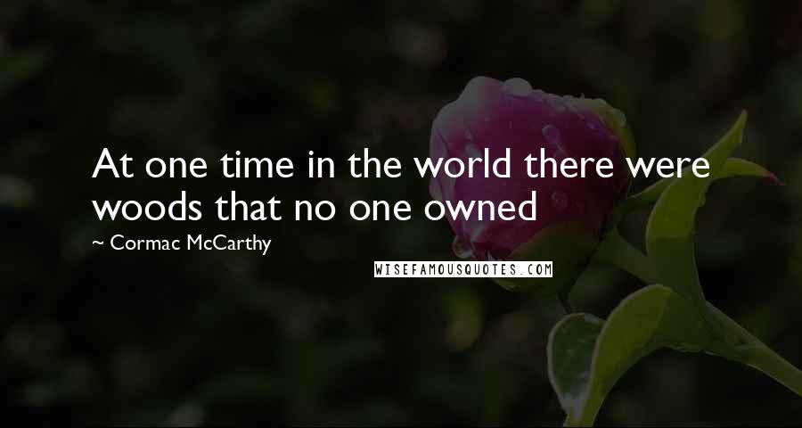 Cormac McCarthy Quotes: At one time in the world there were woods that no one owned