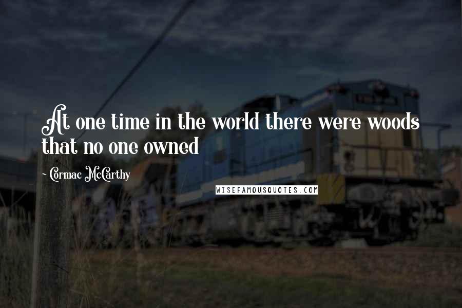 Cormac McCarthy Quotes: At one time in the world there were woods that no one owned