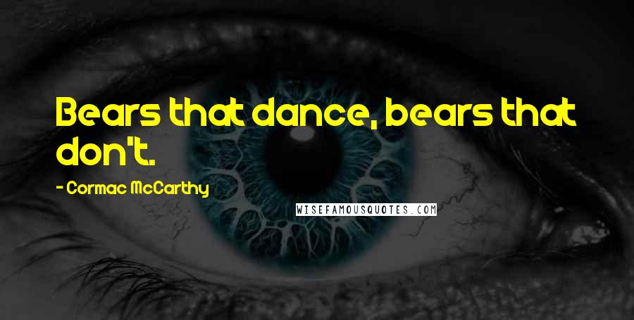 Cormac McCarthy Quotes: Bears that dance, bears that don't.