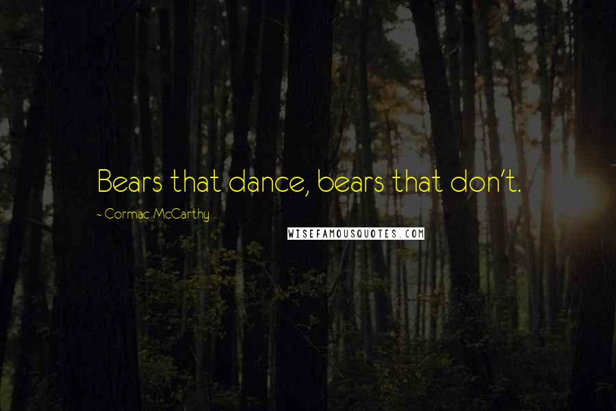 Cormac McCarthy Quotes: Bears that dance, bears that don't.