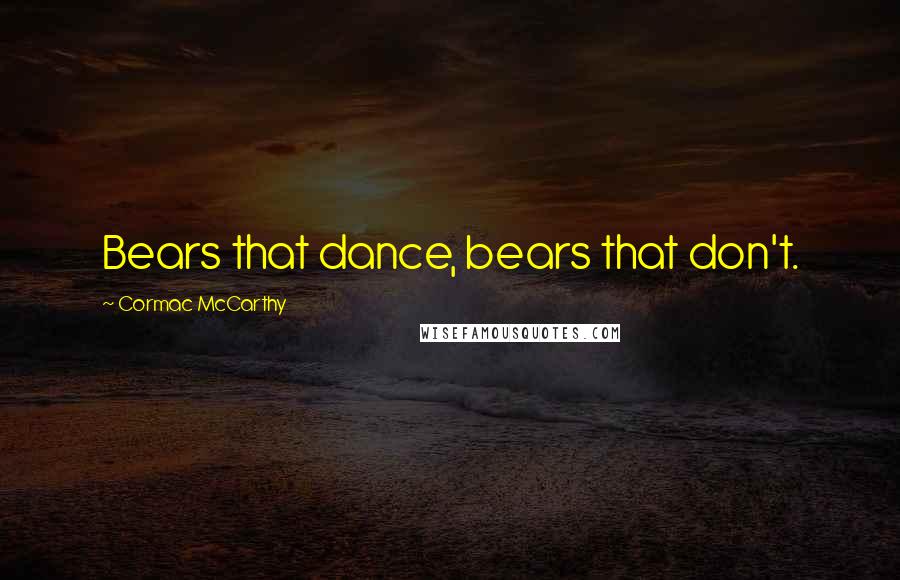 Cormac McCarthy Quotes: Bears that dance, bears that don't.