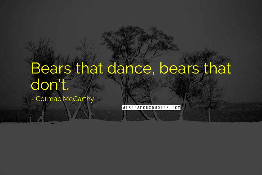 Cormac McCarthy Quotes: Bears that dance, bears that don't.