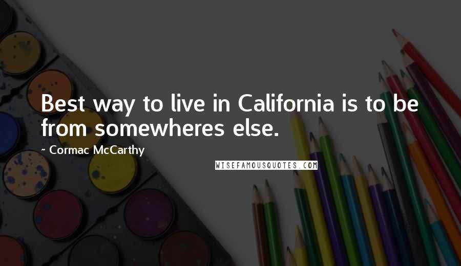 Cormac McCarthy Quotes: Best way to live in California is to be from somewheres else.