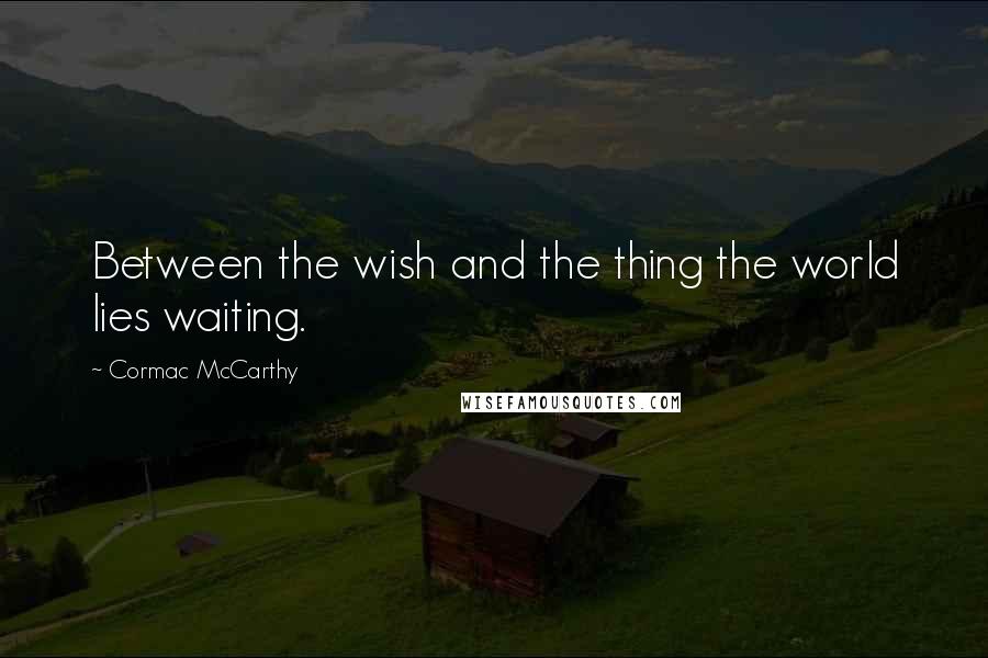 Cormac McCarthy Quotes: Between the wish and the thing the world lies waiting.