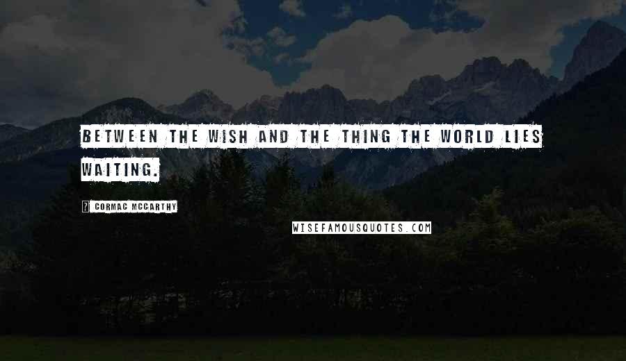 Cormac McCarthy Quotes: Between the wish and the thing the world lies waiting.