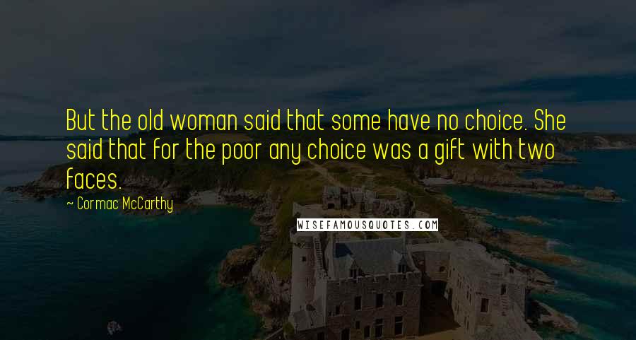 Cormac McCarthy Quotes: But the old woman said that some have no choice. She said that for the poor any choice was a gift with two faces.