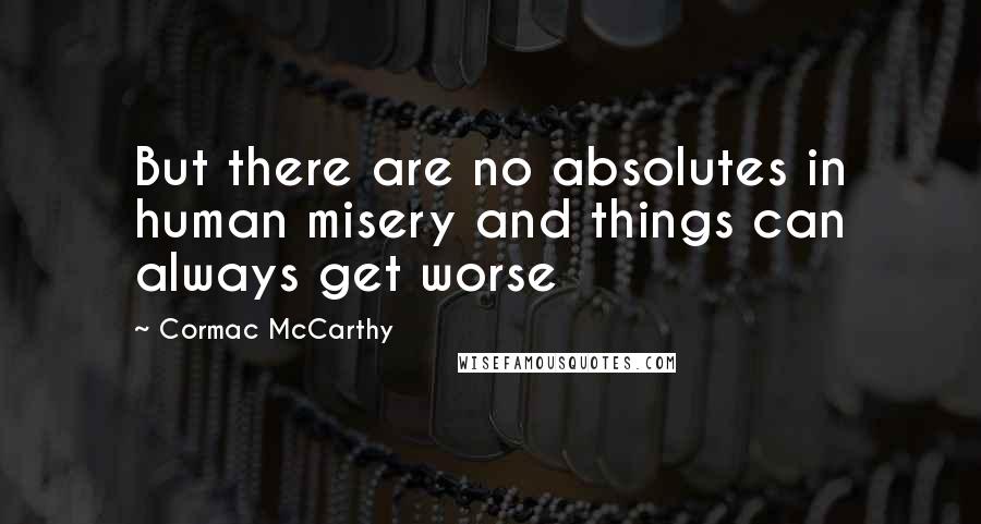 Cormac McCarthy Quotes: But there are no absolutes in human misery and things can always get worse