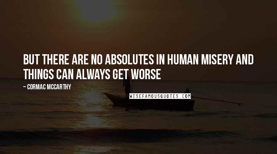 Cormac McCarthy Quotes: But there are no absolutes in human misery and things can always get worse